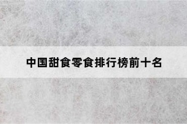中国甜食零食排行榜前十名