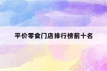 平价零食门店排行榜前十名