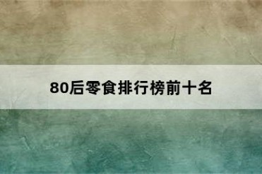 80后零食排行榜前十名