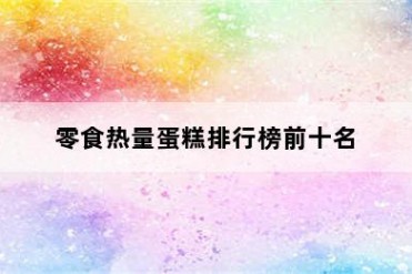零食热量蛋糕排行榜前十名