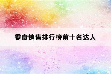 零食销售排行榜前十名达人