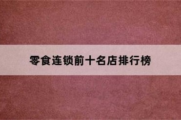 零食连锁前十名店排行榜