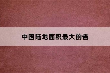 中国陆地面积最大的省